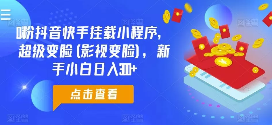 0粉抖音快手挂载小程序，超级变脸(影视变脸)，新手小白日入300+【揭秘】-山河网创