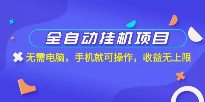 全自动挂机项目，无需电脑，手机就可操作，收益无上限-山河网创