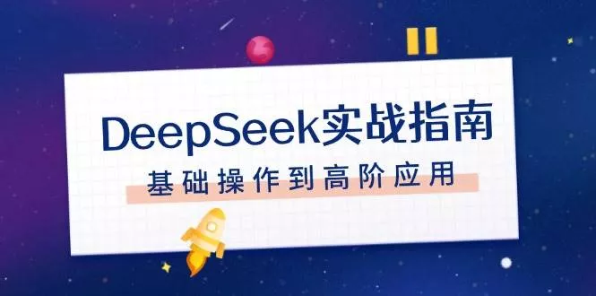 DeepSeek实战指南，注册配置、对话技巧、文件处理、基础操作到高阶应用-山河网创