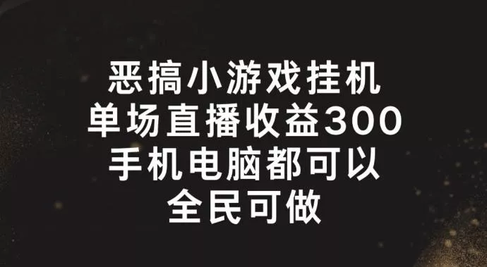 恶搞小游戏挂机，单场直播300+，全民可操作【揭秘】-山河网创