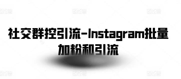 社交群控引流-Instagram批量加粉和引流-山河网创
