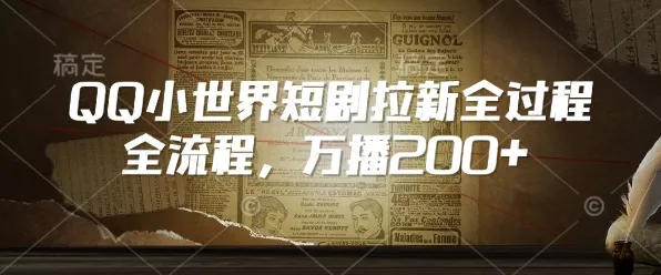 QQ小世界短剧拉新全流程，万播200+-山河网创