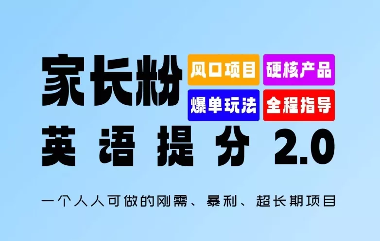 家长粉：英语提分 2.0，一个人人可做的刚需、暴利、超长期项目【揭秘】-山河网创