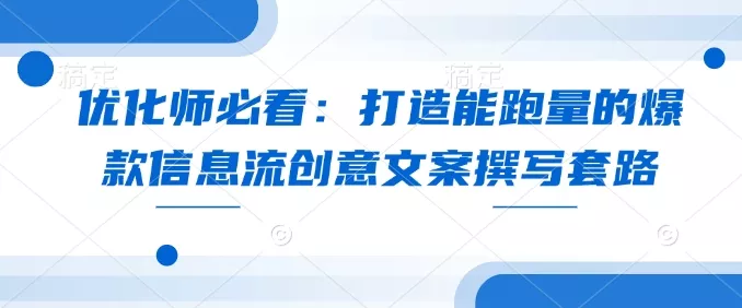 优化师必看：打造能跑量的爆款信息流创意文案撰写套路-山河网创