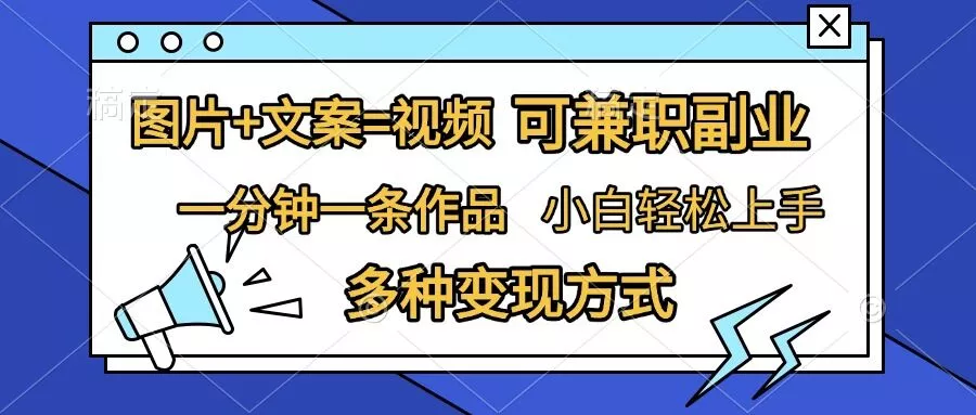 图片+文案=视频，精准暴力引流，可兼职副业，一分钟一条作品，小白轻松上手，多种变现方式-山河网创