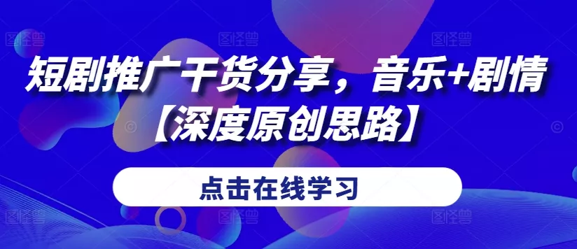 短剧推广干货分享，音乐+剧情【深度原创思路】-山河网创