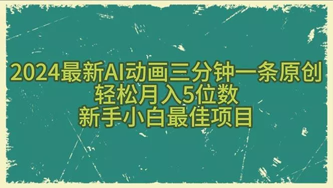 2024最新AI动画三分钟一条原创，轻松月入5位数，新手小白最佳项目-山河网创