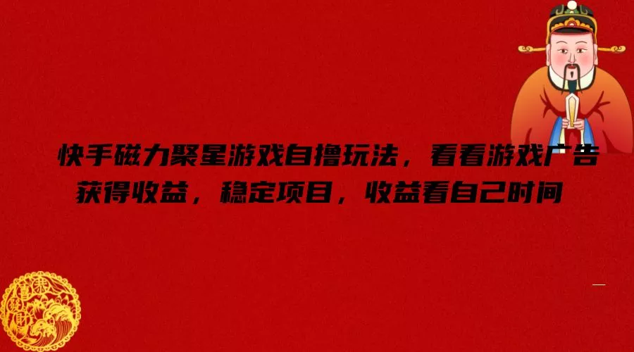 快手磁力聚星游戏自撸玩法，看看游戏广告获得收益，稳定项目，收益看自己时间【揭秘】-山河网创