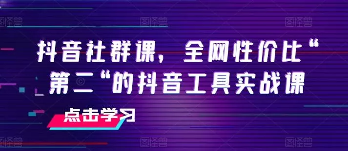 抖音社群课，全网性价比“第二“的抖音工具实战课-山河网创