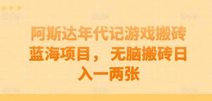 阿斯达年代记游戏搬砖蓝海项目， 无脑搬砖日入一两张【揭秘】-山河网创