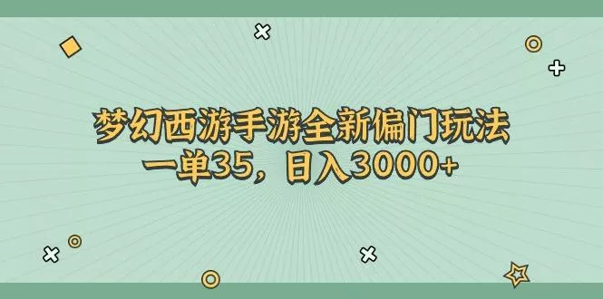 梦幻西游手游全新偏门玩法，一单35，日入3000+-山河网创