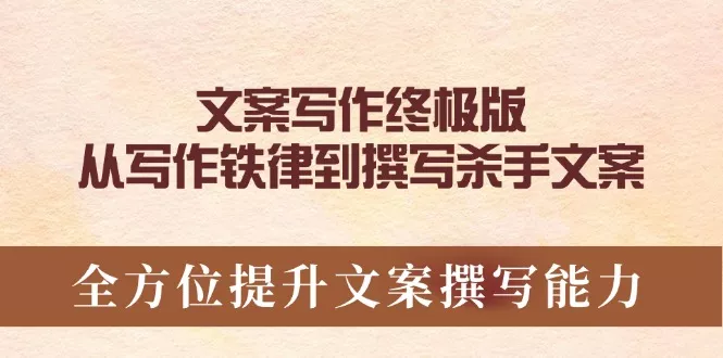 文案写作终极版，从写作铁律到撰写杀手文案，全方位提升文案撰写能力-山河网创