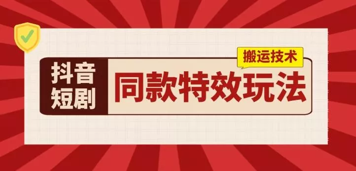 抖音短剧同款特效搬运技术，实测一天千元收益-山河网创
