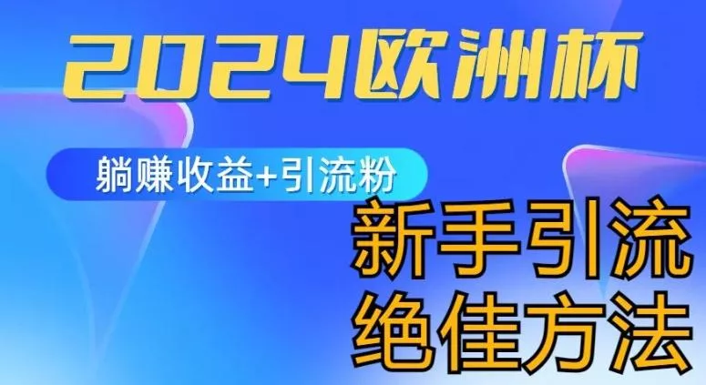 2024欧洲杯风口的玩法及实现收益躺赚+引流粉丝的方法，新手小白绝佳项目【揭秘】-山河网创