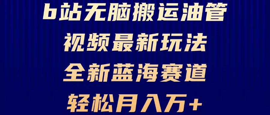 B站无脑搬运油管视频最新玩法，轻松月入过万，小白轻松上手，全新蓝海赛道-山河网创