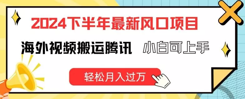 2024下半年最新风口项自，海外视频搬运腾讯，小白可上手，轻松月入过万【揭秘】-山河网创