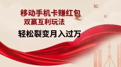 移动手机卡挣红包，双赢互利玩法，轻松裂变月入过W【仅揭秘】-山河网创