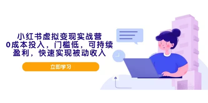小红书虚拟变现实战营，0成本投入，门槛低，可持续盈利，快速实现被动收入-山河网创