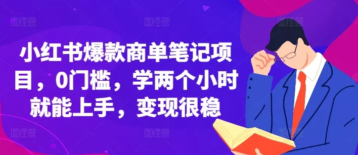 小红书爆款商单笔记项目，0门槛，学两个小时就能上手，变现很稳-山河网创