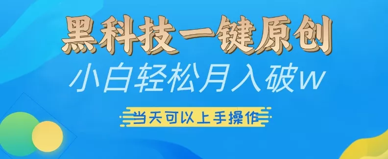 黑科技一键原创小白轻松月入破w，三当天可以上手操作【揭秘】-山河网创