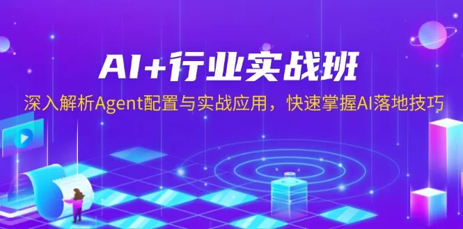 AI+行业实战班，深入解析Agent配置与实战应用，快速掌握AI落地技巧-山河网创
