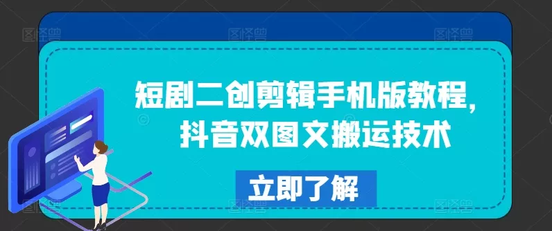 短剧二创剪辑手机版教程，抖音双图文搬运技术-山河网创
