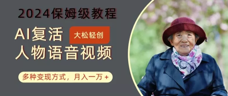 AI复活人物讲话视频：2024保姆级教程，多种变现方式，月入一万+【揭秘】-山河网创