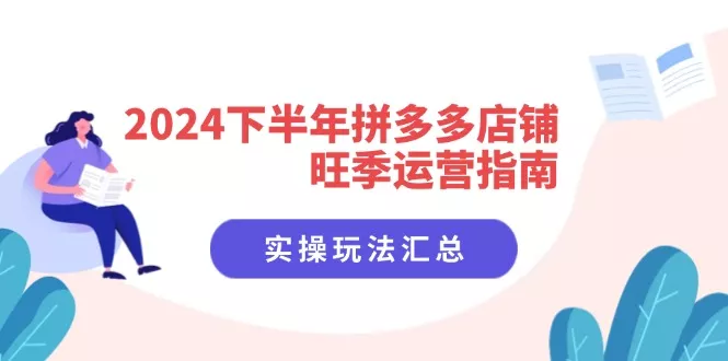 2024下半年拼多多店铺旺季运营指南：实操玩法汇总(8节课-山河网创