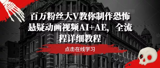 百万粉丝大V教你制作恐怖悬疑动画视频AI+AE，全流程详细教程-山河网创