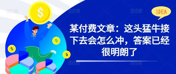 某付费文章：这头猛牛接下去会怎么冲，答案已经很明朗了 !-山河网创