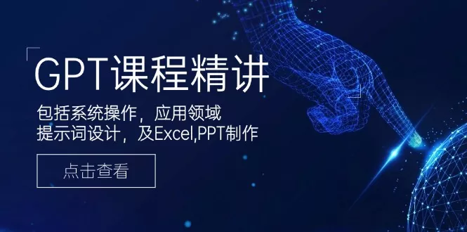 GPT课程精讲，包括系统操作，应用领域，提示词设计，及Excel,PPT制作-山河网创