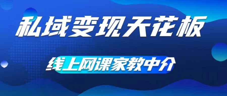 私域变现天花板，网课家教中介，只做渠道和流量，让大学生给你打工，0成本实现月入五位数【揭秘】-山河网创