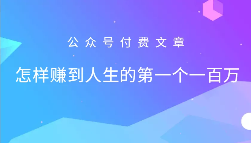 某公众号付费文章：怎么样才能赚到人生的第一个一百万-山河网创