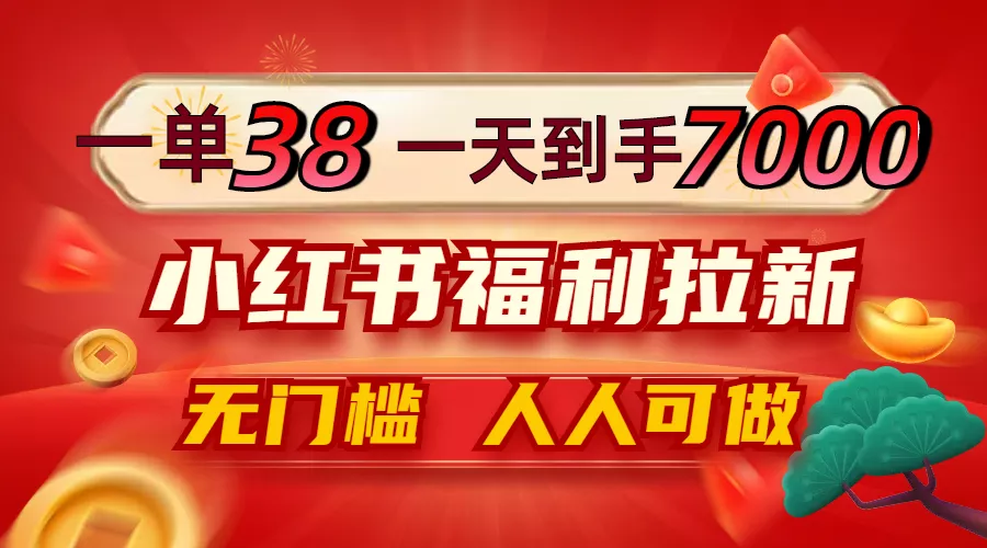 一单38，一天到手7000+，小红书福利拉新，0门槛人人可做-山河网创