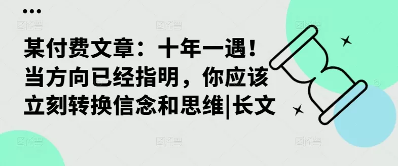 某付费文章：十年一遇！当方向已经指明，你应该立刻转换信念和思维|长文-山河网创