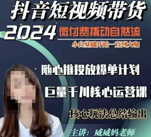 威威妈·短视频带货千川课，40节完整版，小白基础开始到大咖，微付费撬动自然流-山河网创