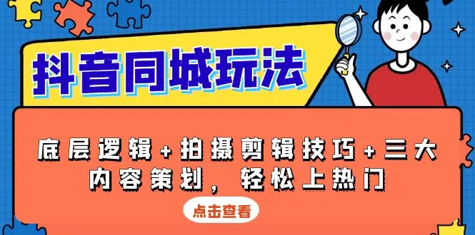 抖音 同城玩法，底层逻辑+拍摄剪辑技巧+三大内容策划，轻松上热门-山河网创