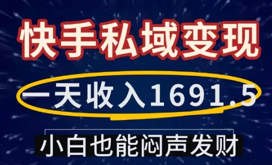 一天收入1691.5，快手私域变现，小白也能闷声发财-山河网创