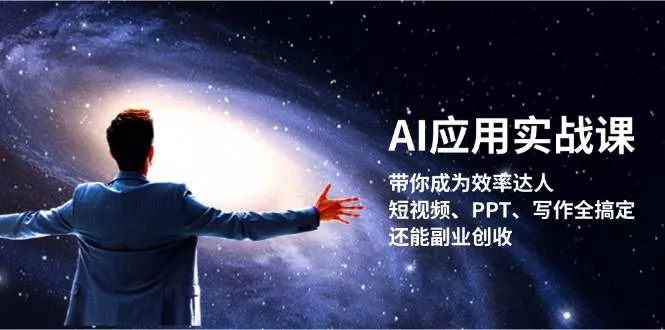 AI应用实战课：带你成为效率达人！短视频、PPT、写作全搞定，还能副业创收-山河网创