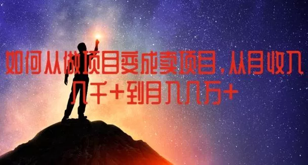 如何从做项目变成卖项目，从月收入几千到月入几万【揭秘】-山河网创