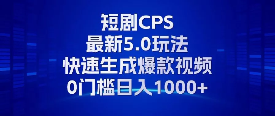 11月最新短剧CPS玩法，快速生成爆款视频，小白0门槛轻松日入1000+-山河网创