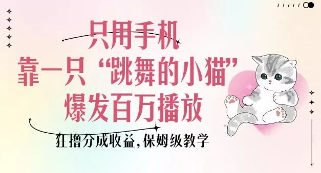 只用手机靠一只“跳舞的小猫”爆发百万播放，狂撸分成收益，保姆级教学-山河网创