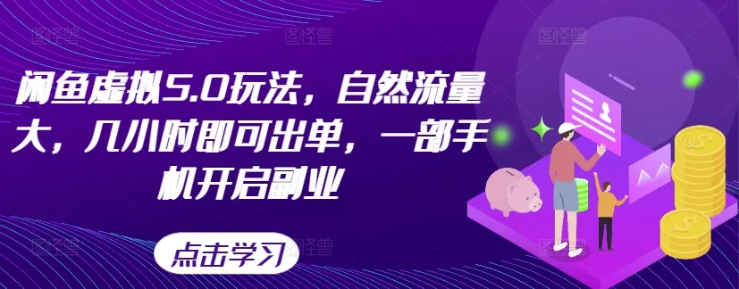 闲鱼虚拟5.0玩法，自然流量大，几小时即可出单，一部手机开启副业-山河网创