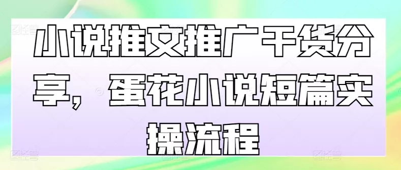 小说推文推广干货分享，蛋花小说短篇实操流程-山河网创