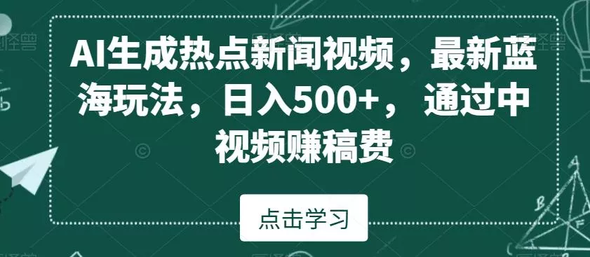 AI生成热点新闻视频，最新蓝海玩法，日入500+，通过中视频赚稿费【揭秘】-山河网创