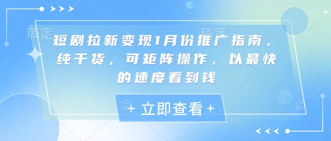 短剧拉新变现1月份推广指南，纯干货，可矩阵操作，以最快的速度看到钱-山河网创