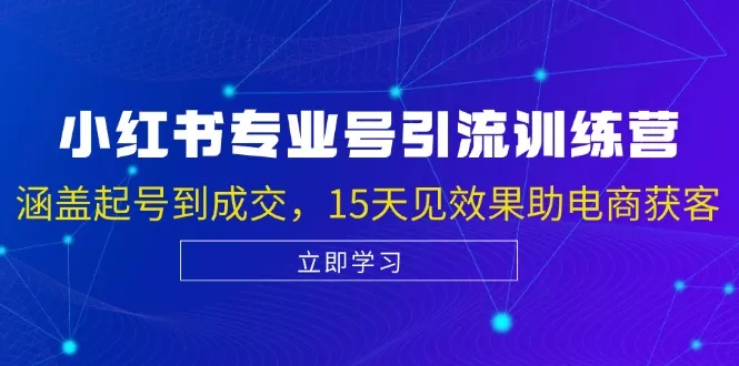 小红书专业号引流陪跑课，涵盖起号到成交，15天见效果助电商获客-山河网创
