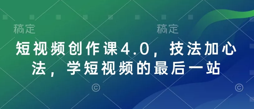 短视频创作课4.0，技法加心法，学短视频的最后一站-山河网创