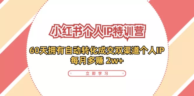 小红书个人IP陪跑营：两个月打造自动转化成交的多渠道个人IP，每月收入2w+(30节)-山河网创