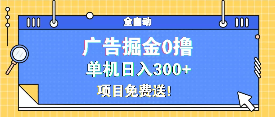 广告掘金0撸项目免费送，单机日入300+-山河网创